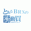 とあるＢＲＸの衝動買（ふろんのショッピング）