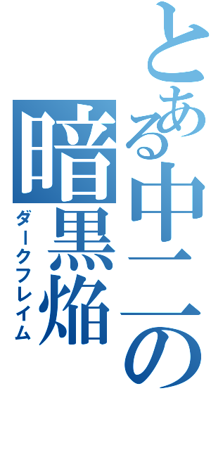 とある中二の暗黒焔（ダークフレイム）