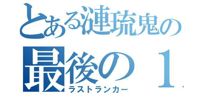 とある漣琉鬼の最後の１人（ラストランカー）