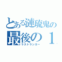 とある漣琉鬼の最後の１人（ラストランカー）