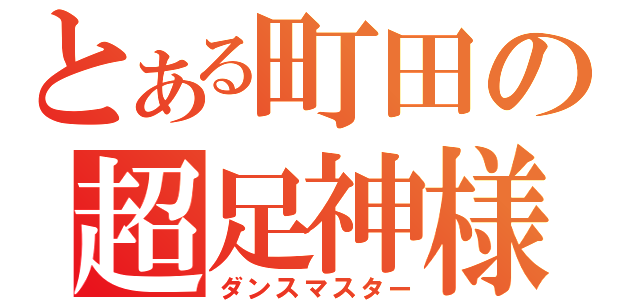 とある町田の超足神様（ダンスマスター）