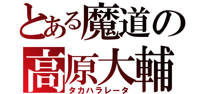 とある魔道の高原大輔（タカハラレータ）