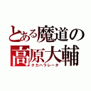 とある魔道の高原大輔（タカハラレータ）