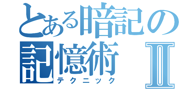 とある暗記の記憶術Ⅱ（テクニック）