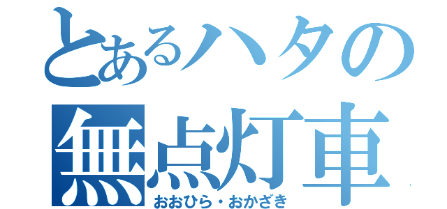 とあるハタの無点灯車（おおひら・おかざき）