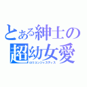 とある紳士の超幼女愛（ロリコンジャスティス）