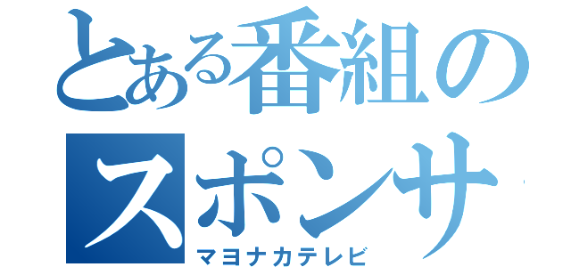 とある番組のスポンサー（マヨナカテレビ）