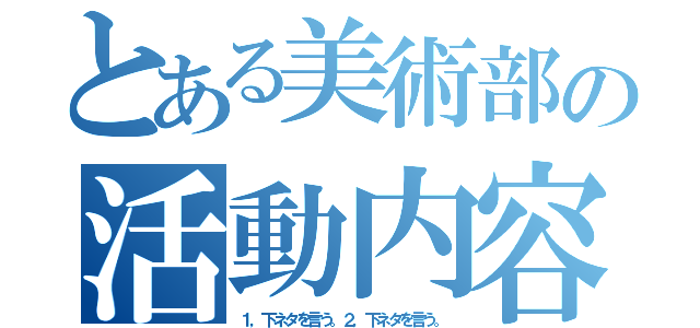 とある美術部の活動内容（１，下ネタを言う。２，下ネタを言う。）