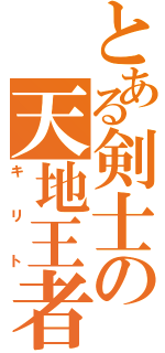 とある剣士の天地王者（キリト）