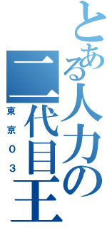 とある人力の二代目王者（東京０３）