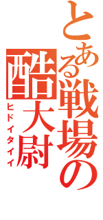 とある戦場の酷大尉（ヒドイタイイ）