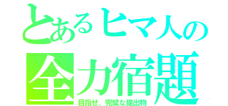 とあるヒマ人の全力宿題（目指せ、完璧な提出物）