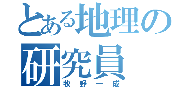 とある地理の研究員（牧野一成）