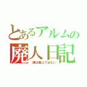 とあるアルムの廃人日記（ 僕は廃人ではない）