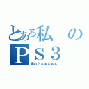 とある私のＰＳ３（壊れたぁぁぁぁぁ）