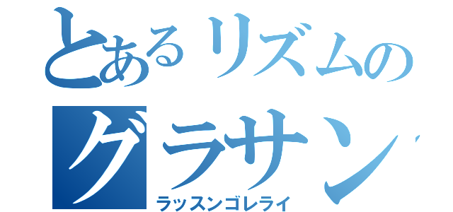 とあるリズムのグラサン男（ラッスンゴレライ）