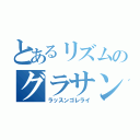 とあるリズムのグラサン男（ラッスンゴレライ）