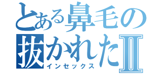 とある鼻毛の抜かれたおⅡ（インセックス）