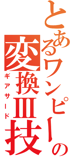 とあるワンピースの変換Ⅲ技（ギアサード）