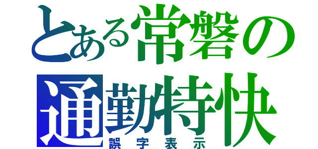 とある常磐の通勤特快（誤字表示）