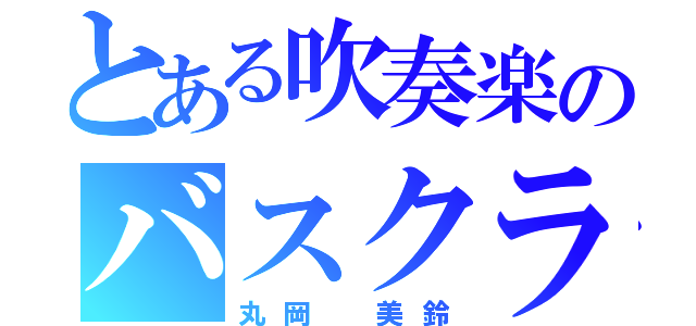 とある吹奏楽のバスクラ（丸岡 美鈴）