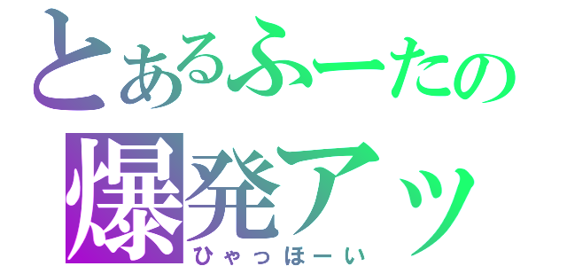 とあるふーたの爆発アップルパイ（ひゃっほーい）