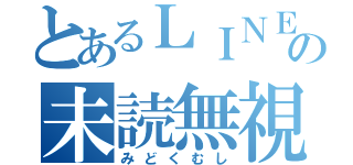 とあるＬＩＮＥの未読無視（みどくむし）