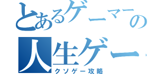 とあるゲーマーの人生ゲーム（クソゲー攻略）