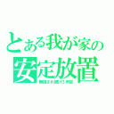 とある我が家の安定放置（無視され続け３年目）