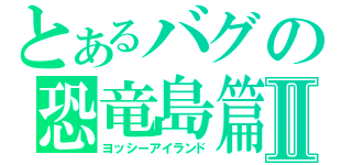 とあるバグの恐竜島篇Ⅱ（ヨッシーアイランド）