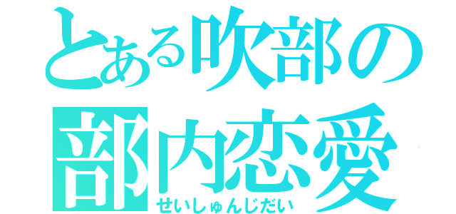 とある吹部の部内恋愛（せいしゅんじだい）