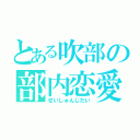 とある吹部の部内恋愛（せいしゅんじだい）