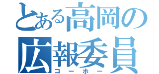 とある高岡の広報委員会（コーホー）