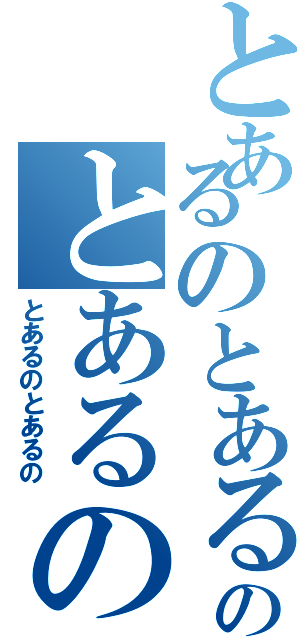 とあるのとあるのとあるの（とあるのとあるの）