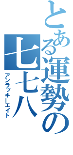 とある運勢の七七八（アンラッキーエイト）