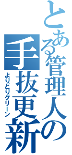 とある管理人の手抜更新（よりどりグリーン）