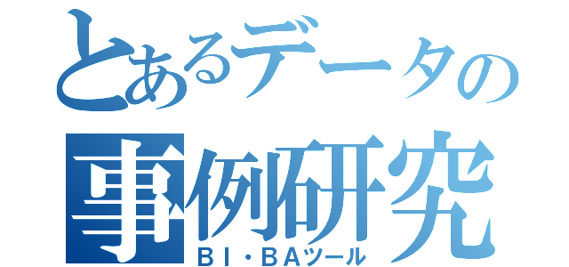 とあるデータの事例研究（ＢＩ・ＢＡツール）