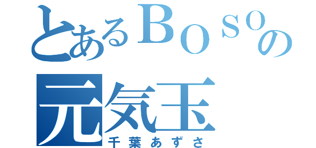 とあるＢＯＳＯの元気玉（千葉あずさ）