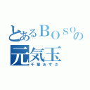 とあるＢＯＳＯの元気玉（千葉あずさ）