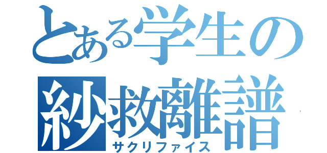 とある学生の紗救離譜（サクリファイス）