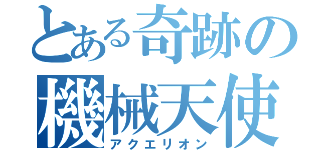 とある奇跡の機械天使（アクエリオン）