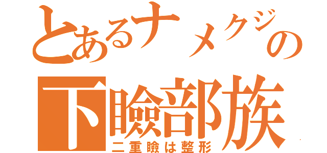 とあるナメクジの下瞼部族（二重瞼は整形）