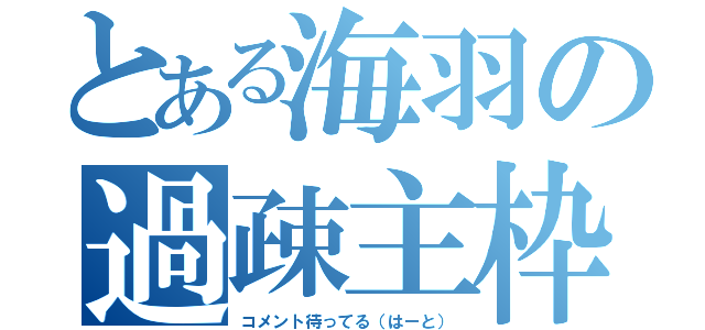 とある海羽の過疎主枠（コメント待ってる（はーと））