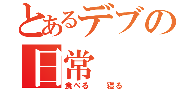 とあるデブの日常（食べる  寝る）