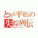 とある平松の失踪列伝（平松どこいったんか💢）