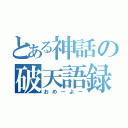 とある神話の破天語録（おめーよー）