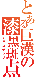 とある巨漢の漆黒斑点（チョコチップ）