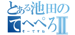 とある池田のてへぺろⅡ（そーですね）