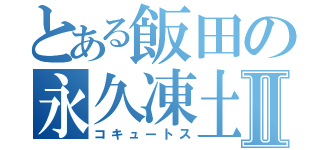 とある飯田の永久凍土Ⅱ（コキュートス）