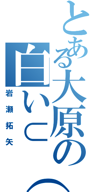 とある大原の白い⊂（＊￣（●●）￣＊）⊃　（岩瀬拓矢）